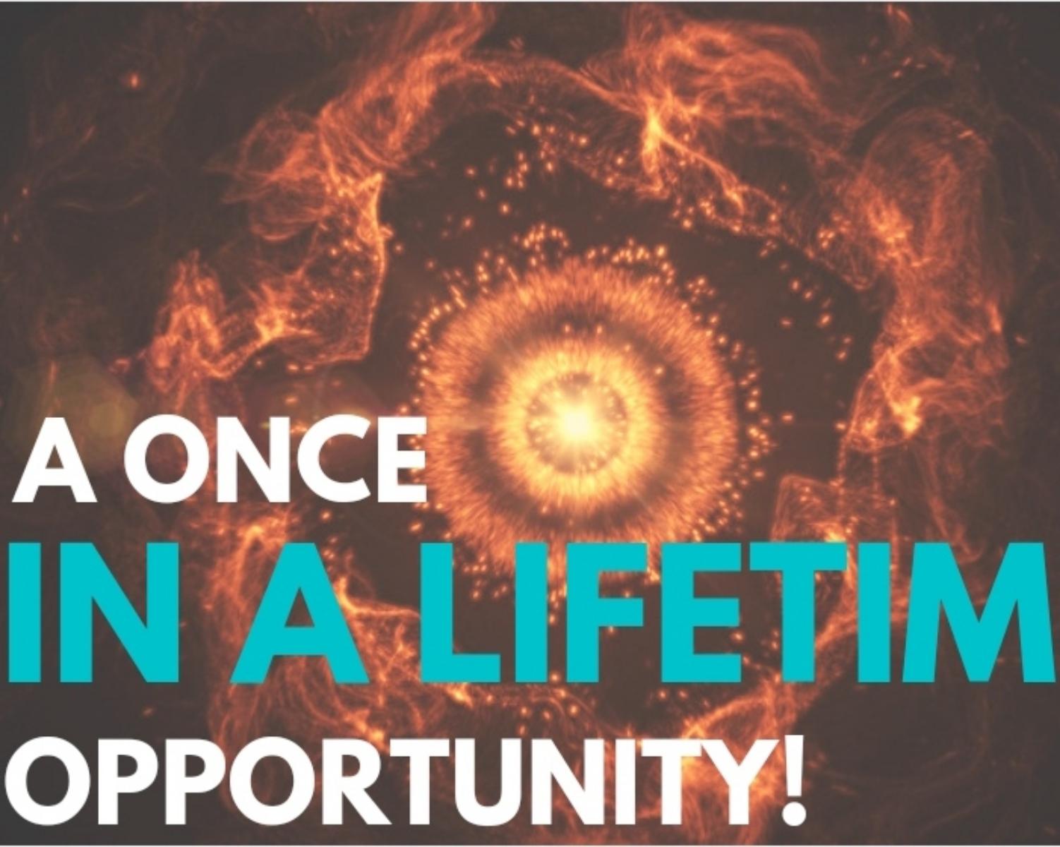 A Once in a Lifetime Opportunity! 